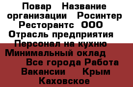 Повар › Название организации ­ Росинтер Ресторантс, ООО › Отрасль предприятия ­ Персонал на кухню › Минимальный оклад ­ 25 000 - Все города Работа » Вакансии   . Крым,Каховское